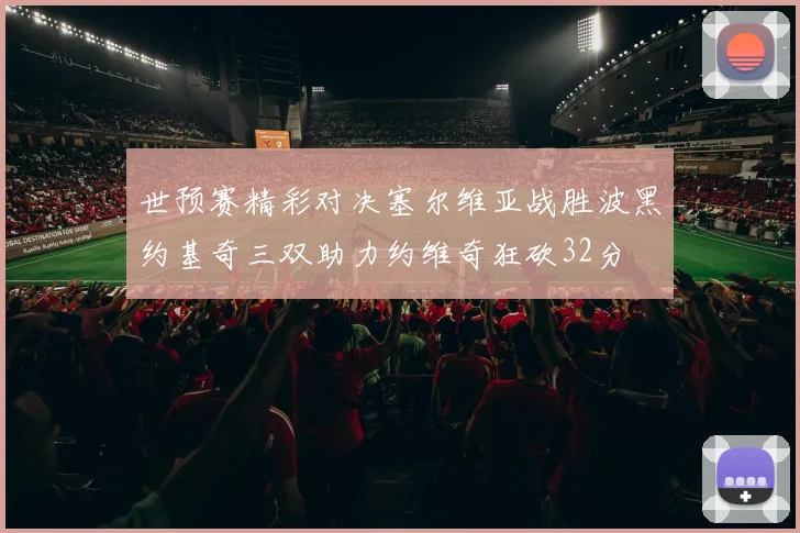 世预赛精彩对决塞尔维亚战胜波黑约基奇三双助力约维奇狂砍32分