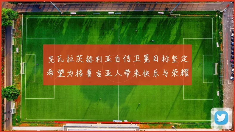 克瓦拉茨赫利亚自信卫冕目标坚定希望为格鲁吉亚人带来快乐与荣耀