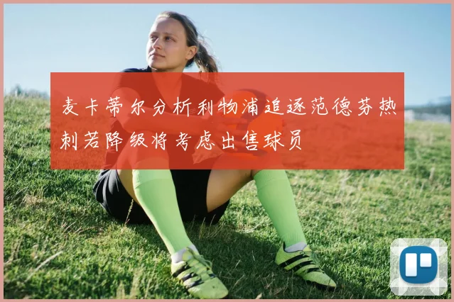麦卡蒂尔分析利物浦追逐范德芬热刺若降级将考虑出售球员