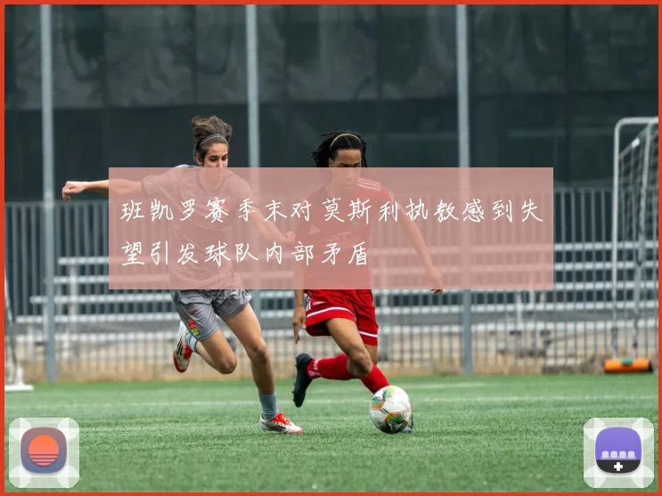 班凯罗赛季末对莫斯利执教感到失望引发球队内部矛盾