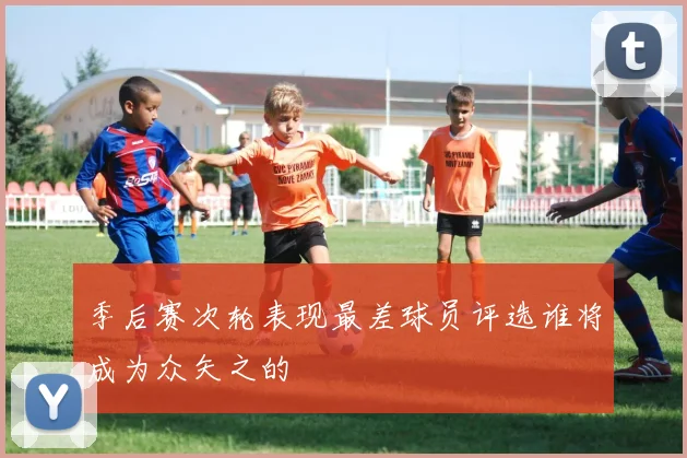 季后赛次轮表现最差球员评选谁将成为众矢之的