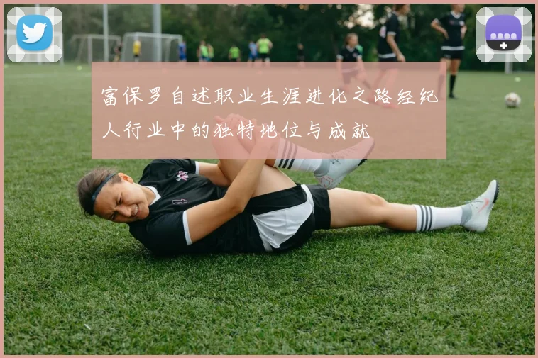 富保罗自述职业生涯进化之路经纪人行业中的独特地位与成就