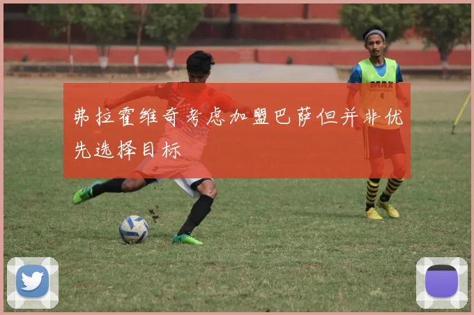 弗拉霍维奇考虑加盟巴萨但并非优先选择目标