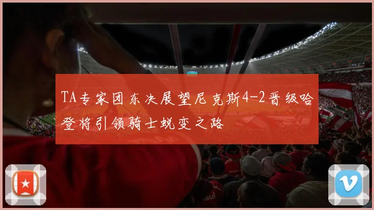 TA专家团东决展望尼克斯4-2晋级哈登将引领骑士蜕变之路